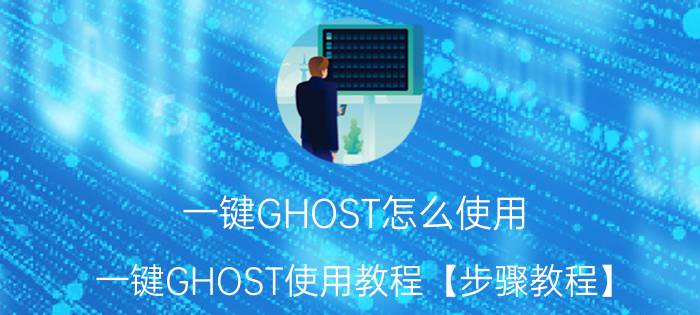 一键GHOST怎么使用 一键GHOST使用教程【步骤教程】